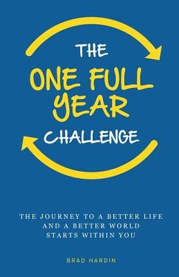 The One Full Year Challenge: The Journey to a Better Life and a Better World Starts Within You by Hardin, Brad