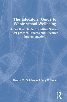 The Educators' Guide to Whole-School Wellbeing: A Practical Guide to Getting Started, Best-Practice Process and Effective Implementation by Quinlan, Denise M.