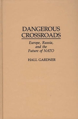 Dangerous Crossroads: Europe, Russia, and the Future of NATO by Gardner, Hall