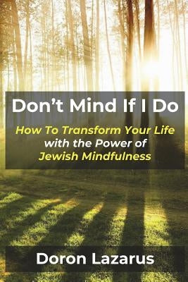Don't Mind If I Do: How To Transform Your Life With The Power of Jewish Mindfulness by Lazarus, Doron