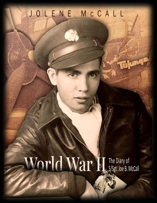 World War II: The Diary of a Tail Gunner S/Sgt. Joe B. McCall by McCall, Jolene