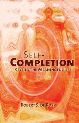 Self-Completion: Keys to the Meaningful Life by de Ropp, Robert S.