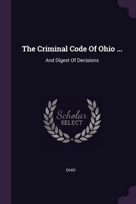 The Criminal Code Of Ohio ...: And Digest Of Decisions by Ohio