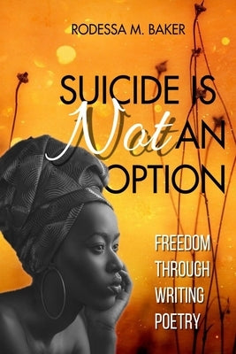 Suicide Is Not An Option: Freedom Through Writing Poetry by Baker, Rodessa M.