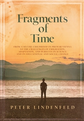 Fragments of Time: From a Secure Childhood in Prewar Vienna to the Challenges of Emigration, Adaptation, and Pursuits in Science and in E by Lindenfeld, Peter