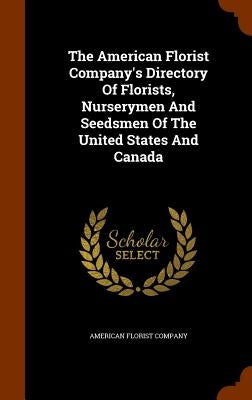 The American Florist Company's Directory Of Florists, Nurserymen And Seedsmen Of The United States And Canada by Company, American Florist
