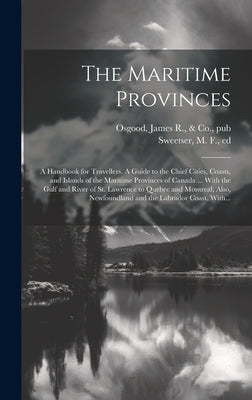 The Maritime Provinces: A Handbook for Travellers. A Guide to the Chief Cities, Coasts, and Islands of the Maritime Provinces of Canada ... Wi by Sweetser, M. F. (Moses Foster) 1848-