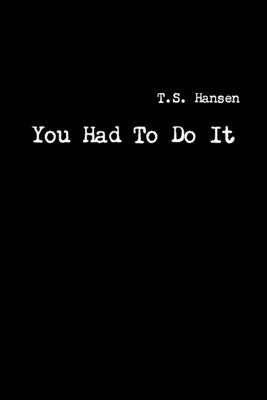 You Had To Do It by T S Hansen
