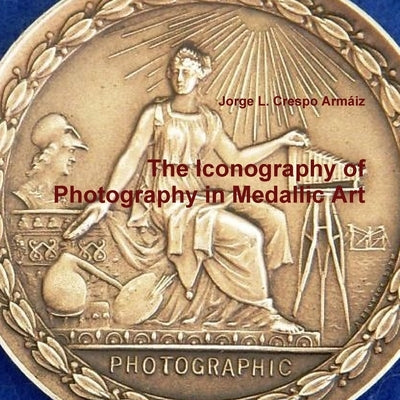 The Iconography of Photography in Medallic Art by Crespo Armáiz, Jorge L.
