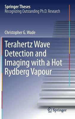 Terahertz Wave Detection and Imaging with a Hot Rydberg Vapour by Wade, Christopher G.