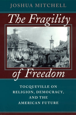 The Fragility of Freedom: Tocqueville on Religion, Democracy, and the American Future by Mitchell, Joshua