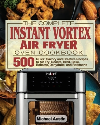 The Complete Instant Vortex Air Fryer Oven Cookbook by Austin, Michael