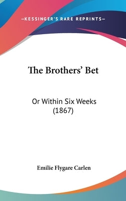 The Brothers' Bet: Or Within Six Weeks (1867) by Carlen, Emilie Flygare