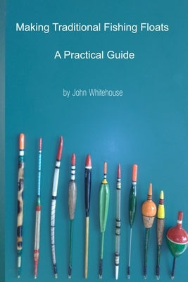 Making Traditional Fishing Floats: A Practicle Guide by Whitehouse, John