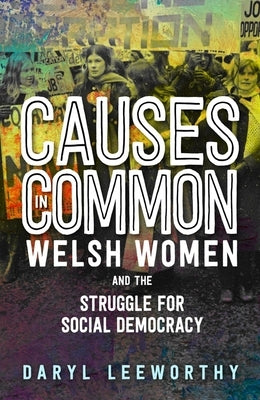 Causes in Common: Welsh Women and the Struggle for Social Democracy by Leeworthy, Daryl