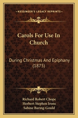 Carols For Use In Church: During Christmas And Epiphany (1875) by Chope, Richard Robert