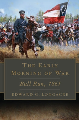 The Early Morning of War: Bull Run, 1861 Volume 46 by Longacre, Edward G.