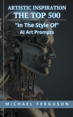 Artistic Inspiration - The Top 500 "In The Style Of" Ai Art Prompts by Ferguson, Michael