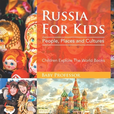 Russia For Kids: People, Places and Cultures - Children Explore The World Books by Baby Professor