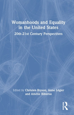 Womanhoods and Equality in the United States: 20th-21st Century Perspectives by Bryson, Christen