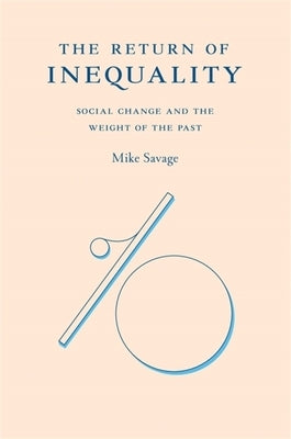 The Return of Inequality: Social Change and the Weight of the Past by Savage, Mike