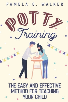 Potty Training: The Easy and Effective Method for Teaching Your Child by C. Walker, Pamela