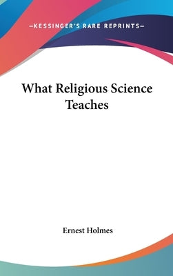 What Religious Science Teaches by Holmes, Ernest