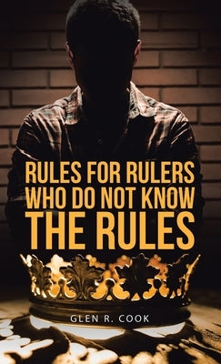 Rules for Rulers Who Do Not Know the Rules by Cook, Glen R.