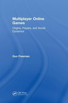 Multiplayer Online Games: Origins, Players, and Social Dynamics by Freeman, Guo