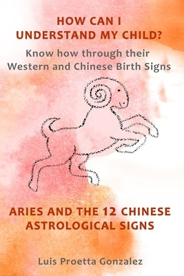 How Can I Understand My Child?: Know how through their Western and Chinese birth signs, Aries and the 12 Chinese Astrological Signs by Proetta Gonzalez, Luis