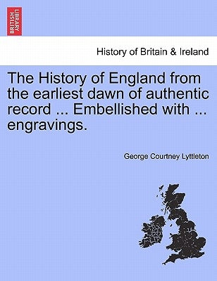 The History of England from the earliest dawn of authentic record ... Embellished with ... engravings. by Lyttleton, George Courtney
