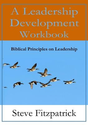 A Leadership Development Workbook -- Biblical Principles In Leadership by Fitzpatrick, Steve