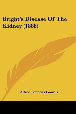 Bright's Disease Of The Kidney (1888) by Loomis, Alfred Lebbeus