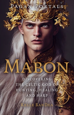 Pagan Portals - Mabon: Discovering the Celtic God of Hunting, Healing and Harp by Bandea, Kelle