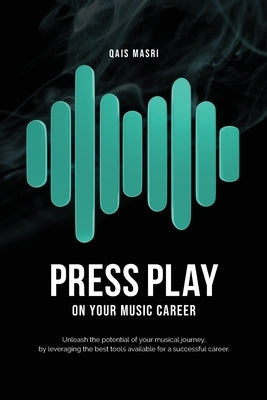 Press Play on Your Music Career: Unleash the potential of your musical journey, by leveraging the best tools available for a successful career. by Masri, Qais