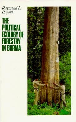 The Political Ecology of Forestry in Burma, 1824-1994 by Bryant, Raymond L.