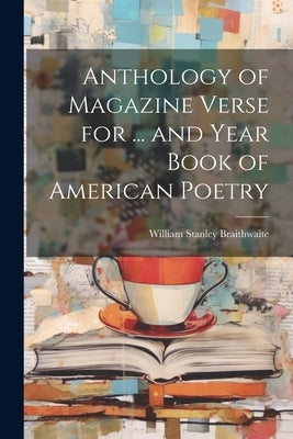 Anthology of Magazine Verse for ... and Year Book of American Poetry by Braithwaite, William Stanley