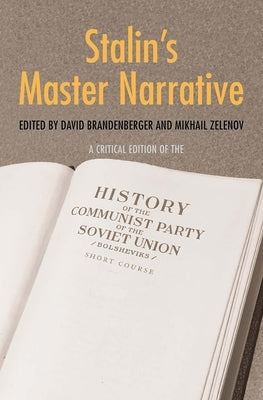 Stalin's Master Narrative: A Critical Edition of the History of the Communist Party of the Soviet Union (Bolsheviks), Short Course by Brandenberger, David