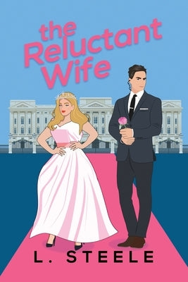 The Reluctant Wife: A Bodyguard - Princess Marriage of Convenience Romance. Illustrated cover special edition by Steele, L.