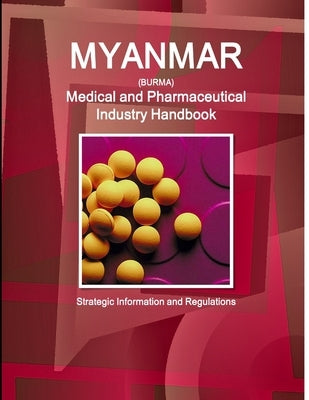 Myanmar Medical and Pharmaceutical Industry Handbook - Strategic Information and Regulations by Ibp, Inc