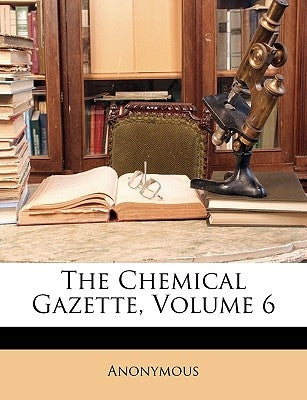 The Chemical Gazette, Volume 6 by Anonymous