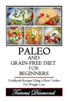 Paleo and Grain-Free Diet for Beginners: Cookbook Recipes Using a Slow Cooker for Weight Loss by Diamond, Tammi