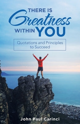 There Is Greatness Within You: Quotations and Principles to Succeed by Carinci, John Paul