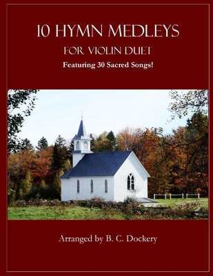 10 Hymn Medleys for Violin Duet: Featuring 30 Sacred Songs! by Dockery, B. C.