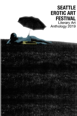 Seattle Erotic Art Festival Literary Art Anthology 2019 by J, Curated &. Edited Briana