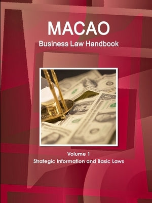 Macao Business Law Handbook Volume 1 Strategic Information and Basic Laws by Ibp, Inc
