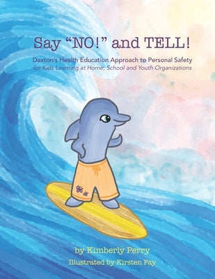Say "NO!" and TELL!: Daxton's Health Education Approach to Personal Safety for Kids Learning at Home, School and Youth Organizations by Perry, Kimberly