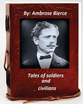 Tales of soldiers and civilians.By Ambrose Bierce (Original Version) by Bierce, Ambrose