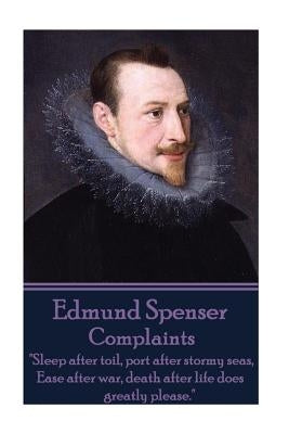 Edmund Spenser - Complaints: "Sleep after toil, port after stormy seas, Ease after war, death after life does greatly please." by Spenser, Edmund