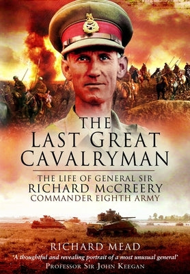 The Last Great Cavalryman: The Life of General Sir Richard McCreery Gcb KBE Dso MC by Mead, Richard